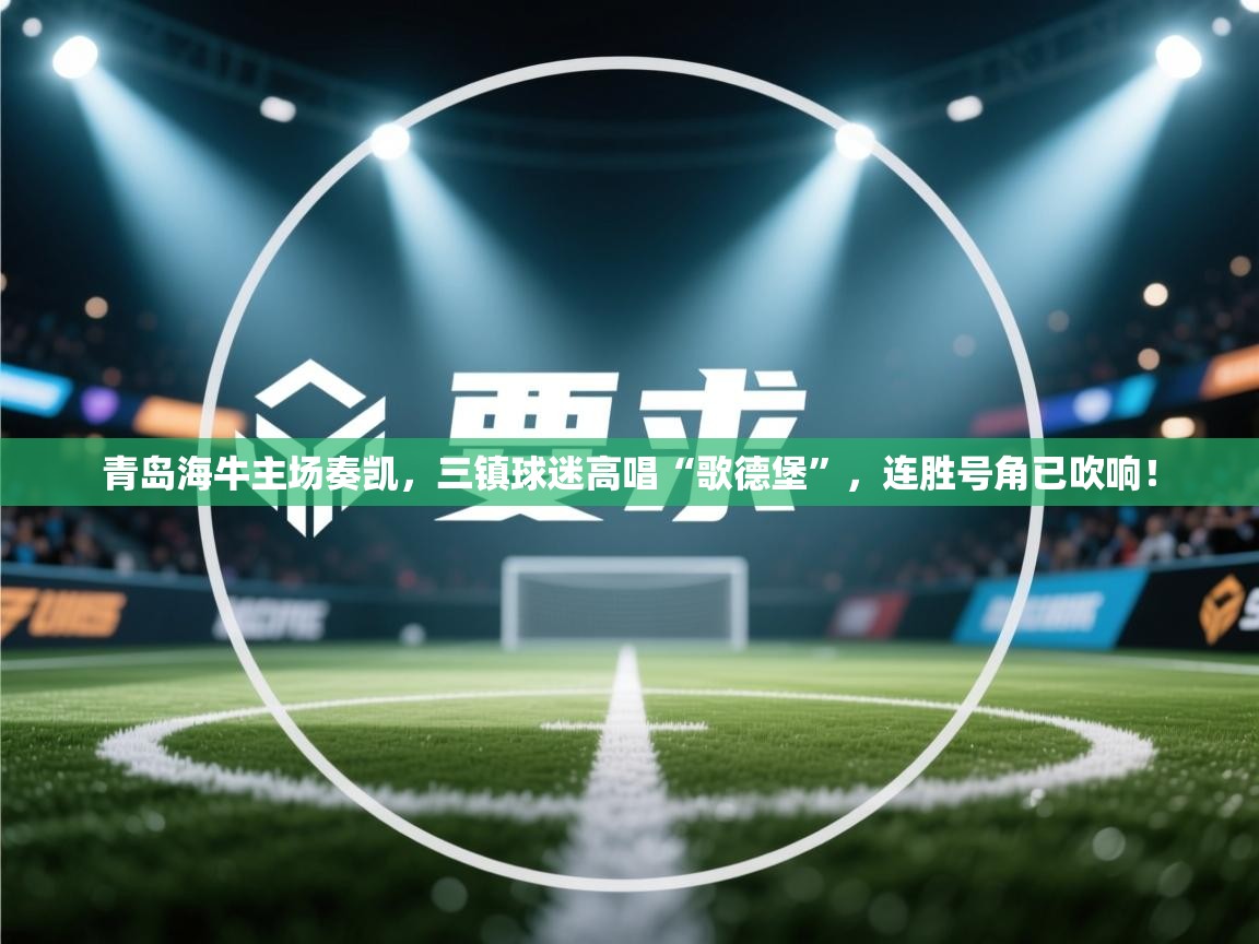 青岛海牛主场奏凯，三镇球迷高唱“歌德堡”，连胜号角已吹响！  第1张
