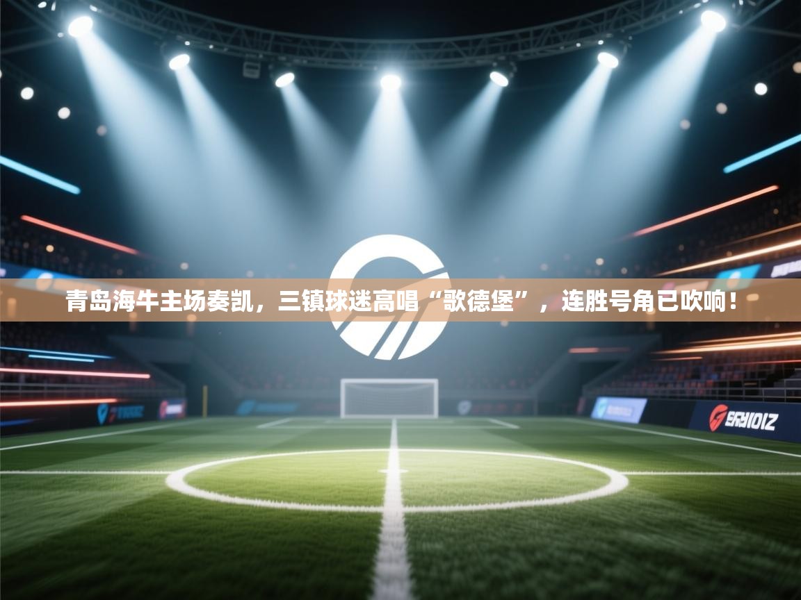 青岛海牛主场奏凯，三镇球迷高唱“歌德堡”，连胜号角已吹响！  第2张