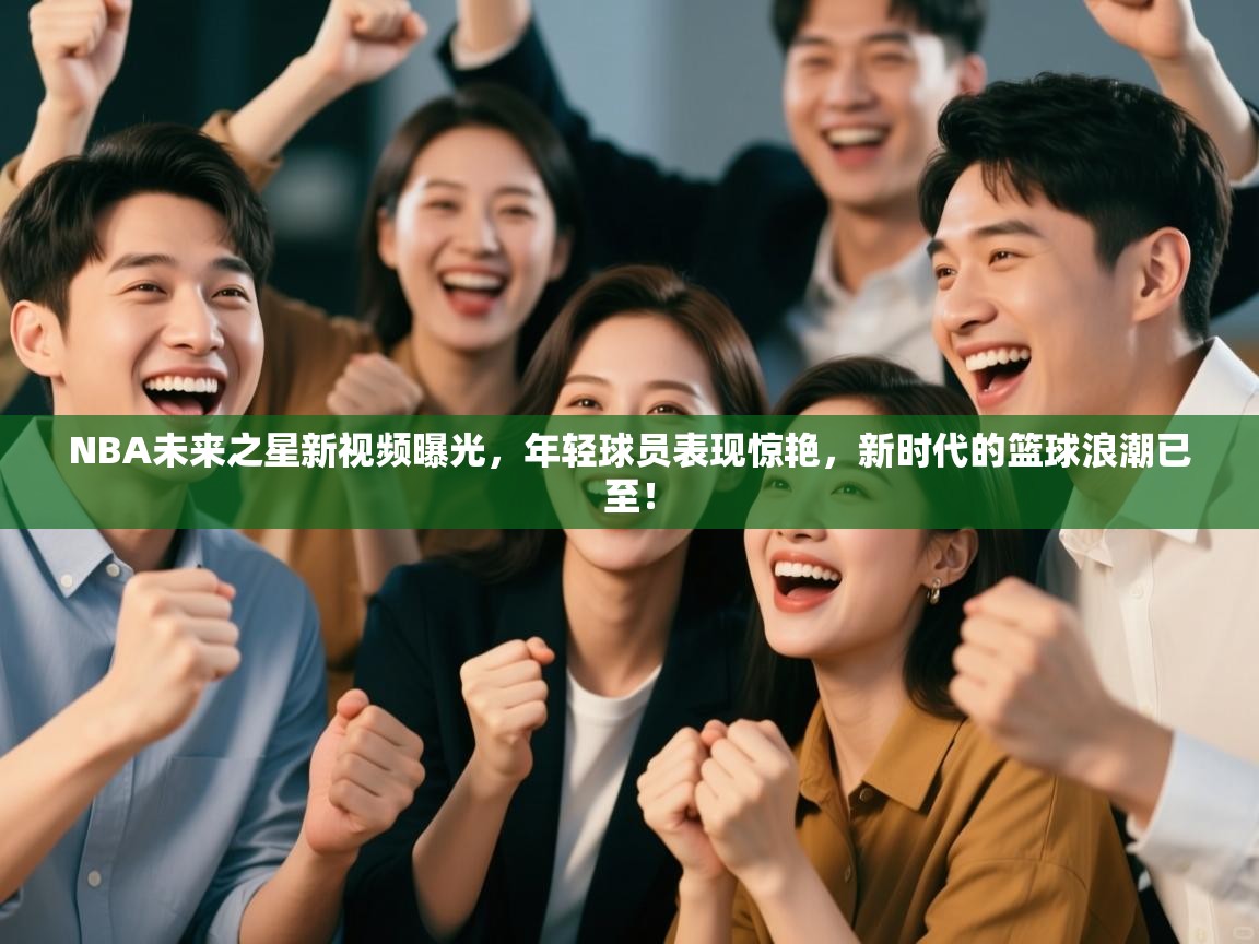 NBA未来之星新视频曝光，年轻球员表现惊艳，新时代的篮球浪潮已至！  第1张