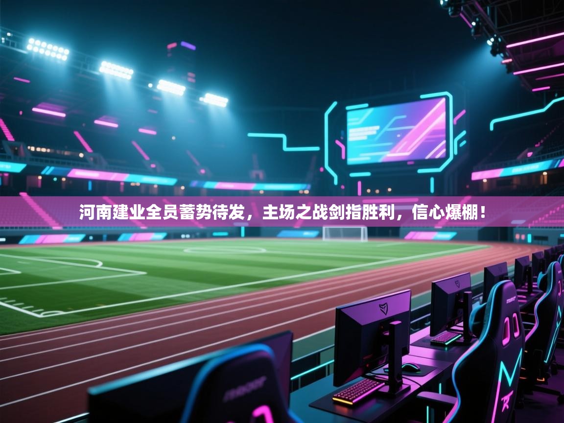 河南建业全员蓄势待发,主场之战剑指胜利,信心爆棚! 第1张