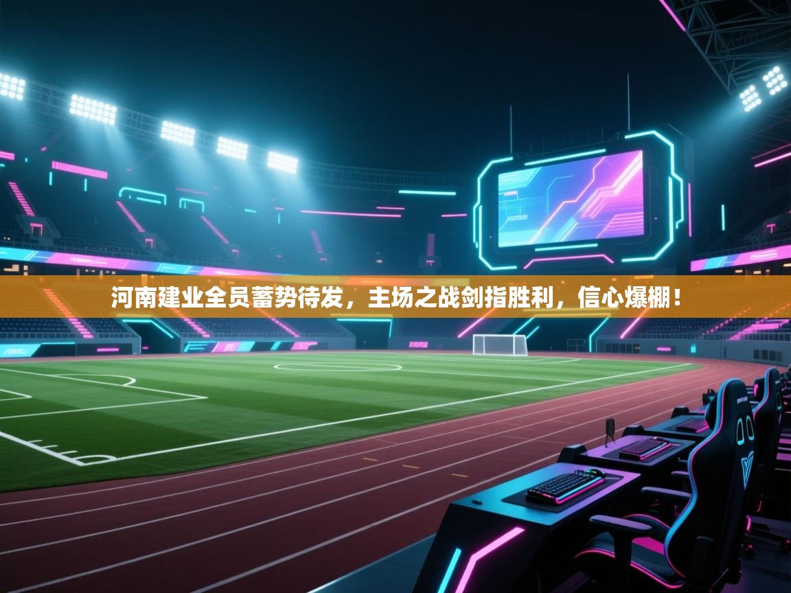 河南建业全员蓄势待发,主场之战剑指胜利,信心爆棚! 第2张